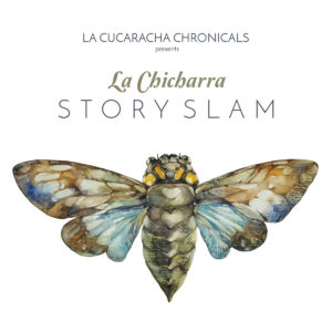 "La Cucaracha Chronicles presents La Chicharra Story Slam" written above a watercolor illustration of a cicada in blues, browns and greens.